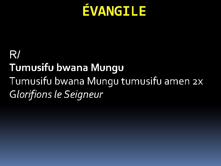 ÉVANGILE R/ Tumusifu bwana Mungu tumusifu amen 2 x Glorifions le Seigneur ÉVANGILE R/ Tumusifu bwana Mungu tumusifu amen 2 x Glorifions le Seigneur