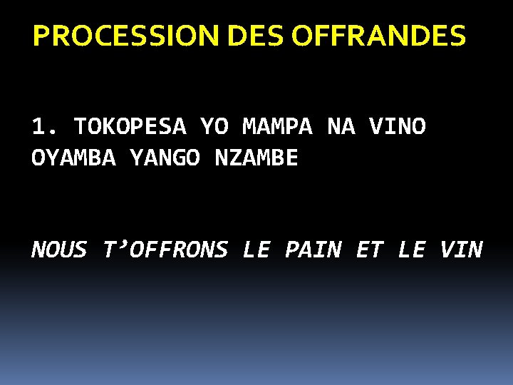 PROCESSION DES OFFRANDES 1. TOKOPESA YO MAMPA NA VINO OYAMBA YANGO NZAMBE NOUS T’OFFRONS PROCESSION DES OFFRANDES 1. TOKOPESA YO MAMPA NA VINO OYAMBA YANGO NZAMBE NOUS T’OFFRONS
