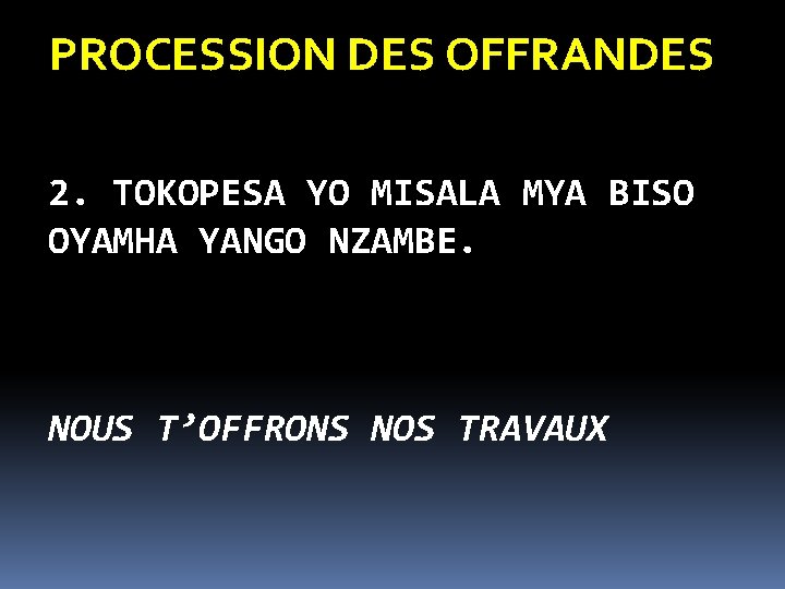 PROCESSION DES OFFRANDES 2. TOKOPESA YO MISALA MYA BISO OYAMHA YANGO NZAMBE. NOUS T’OFFRONS PROCESSION DES OFFRANDES 2. TOKOPESA YO MISALA MYA BISO OYAMHA YANGO NZAMBE. NOUS T’OFFRONS