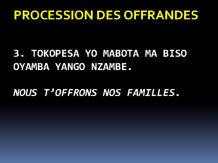 PROCESSION DES OFFRANDES 3. TOKOPESA YO MABOTA MA BISO OYAMBA YANGO NZAMBE. NOUS T’OFFRONS PROCESSION DES OFFRANDES 3. TOKOPESA YO MABOTA MA BISO OYAMBA YANGO NZAMBE. NOUS T’OFFRONS