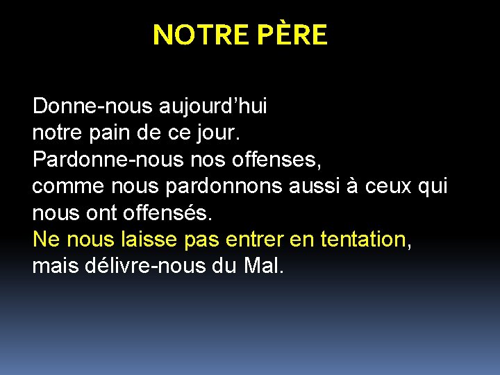 NOTRE PÈRE Donne-nous aujourd’hui notre pain de ce jour. Pardonne-nous nos offenses, comme nous NOTRE PÈRE Donne-nous aujourd’hui notre pain de ce jour. Pardonne-nous nos offenses, comme nous