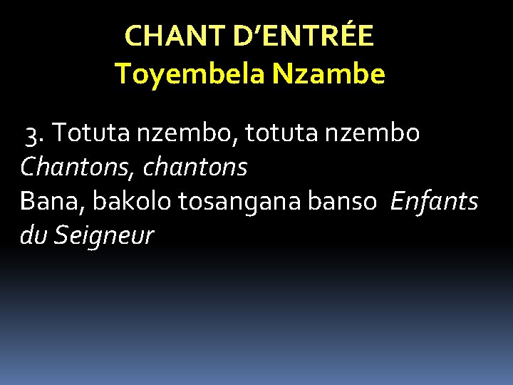 CHANT D’ENTRÉE Toyembela Nzambe 3. Totuta nzembo, totuta nzembo Chantons, chantons Bana, bakolo tosangana CHANT D’ENTRÉE Toyembela Nzambe 3. Totuta nzembo, totuta nzembo Chantons, chantons Bana, bakolo tosangana