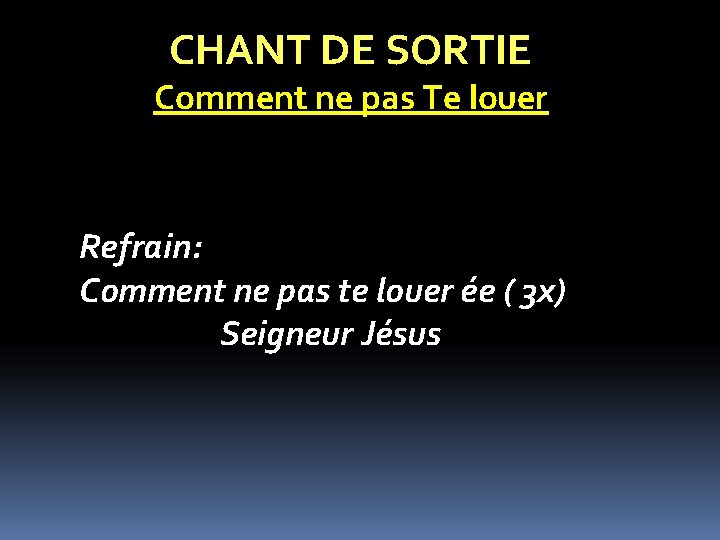 CHANT DE SORTIE Comment ne pas Te louer Refrain: Comment ne pas te louer CHANT DE SORTIE Comment ne pas Te louer Refrain: Comment ne pas te louer