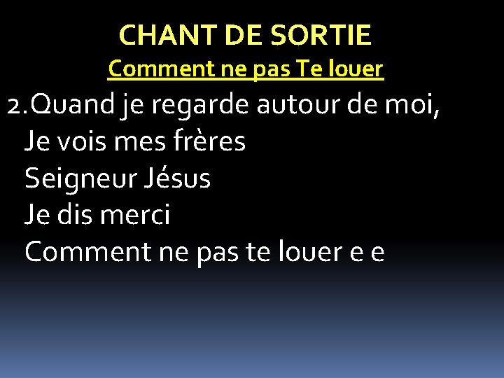 CHANT DE SORTIE Comment ne pas Te louer 2. Quand je regarde autour de CHANT DE SORTIE Comment ne pas Te louer 2. Quand je regarde autour de