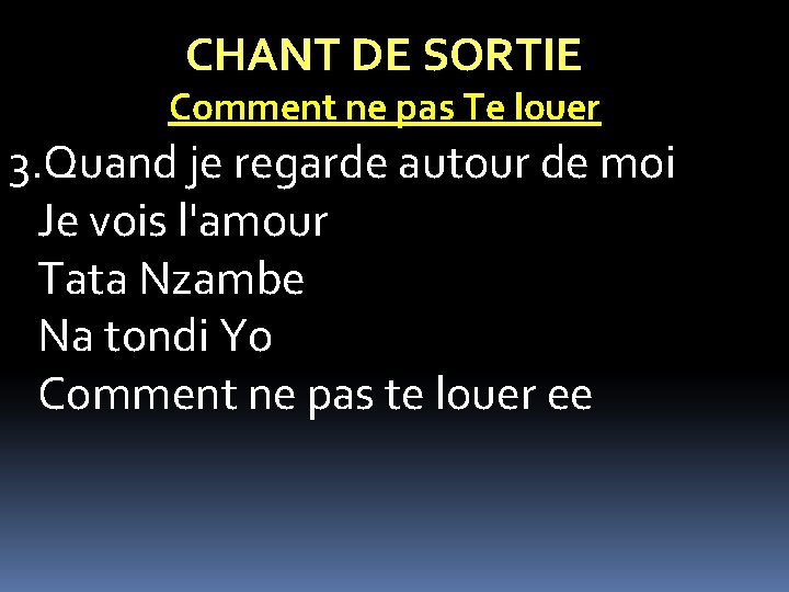 CHANT DE SORTIE Comment ne pas Te louer 3. Quand je regarde autour de CHANT DE SORTIE Comment ne pas Te louer 3. Quand je regarde autour de