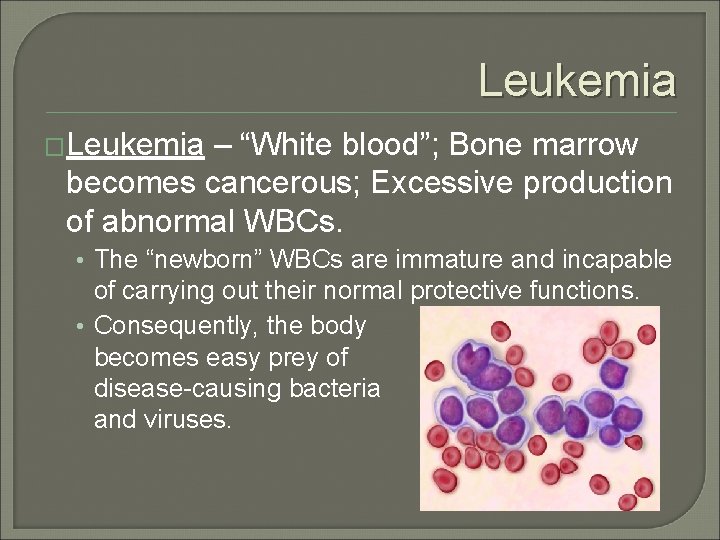 Leukemia �Leukemia – “White blood”; Bone marrow becomes cancerous; Excessive production of abnormal WBCs.