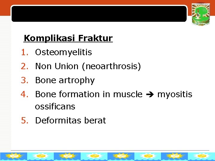 LOGO Komplikasi Fraktur 1. Osteomyelitis 2. Non Union (neoarthrosis) 3. Bone artrophy 4. Bone