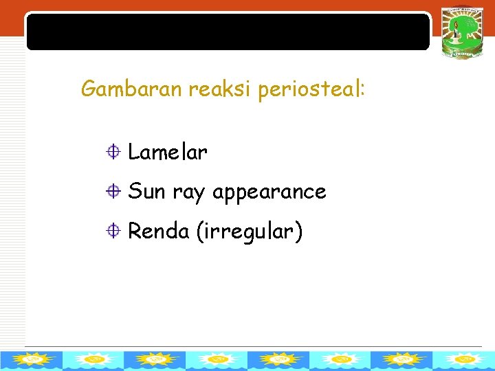 LOGO Gambaran reaksi periosteal: Lamelar Sun ray appearance Renda (irregular) 