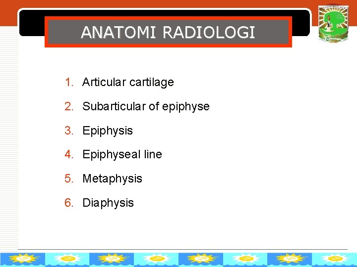 LOGO ANATOMI RADIOLOGI 1. Articular cartilage 2. Subarticular of epiphyse 3. Epiphysis 4. Epiphyseal
