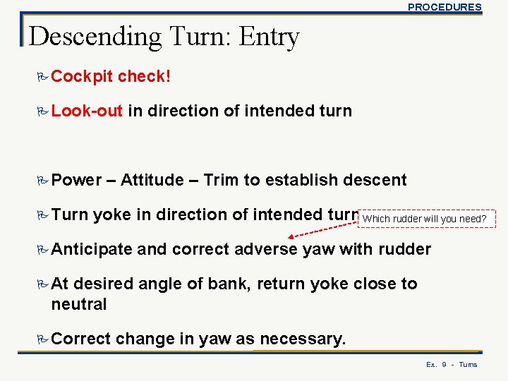 PROCEDURES Descending Turn: Entry P Cockpit check! P Look-out P Power P Turn in