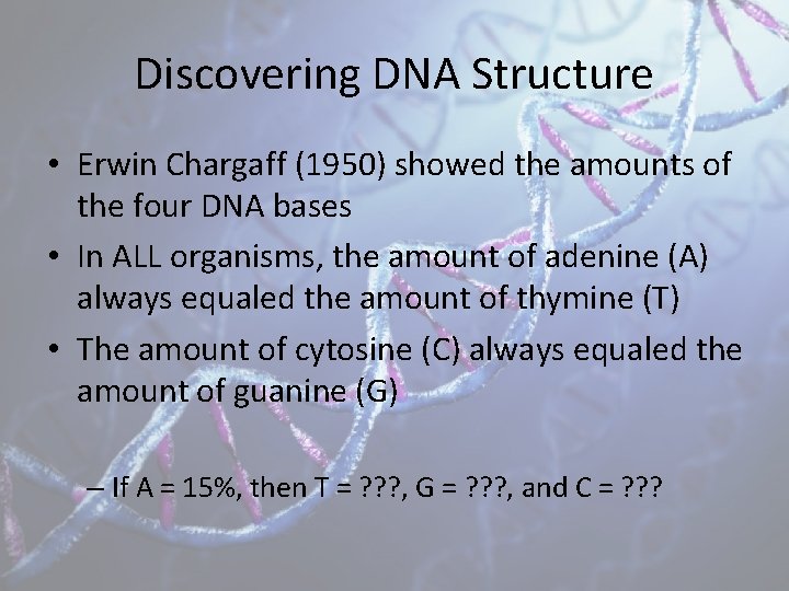 Discovering DNA Structure • Erwin Chargaff (1950) showed the amounts of the four DNA
