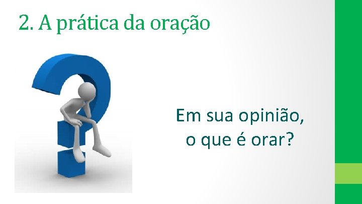 2. A prática da oração Em sua opinião, o que é orar? 