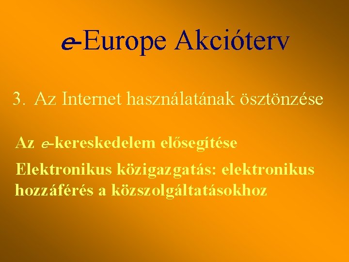 e-Europe Akcióterv 3. Az Internet használatának ösztönzése Az e-kereskedelem elősegítése Elektronikus közigazgatás: elektronikus hozzáférés