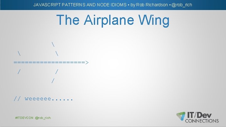JAVASCRIPT PATTERNS AND NODE IDIOMS • by Rob Richardson • @rob_rich The Airplane Wing