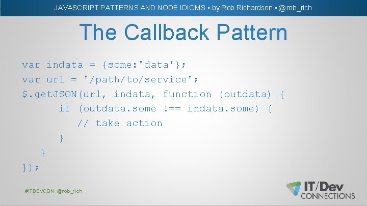 JAVASCRIPT PATTERNS AND NODE IDIOMS • by Rob Richardson • @rob_rich The Callback Pattern