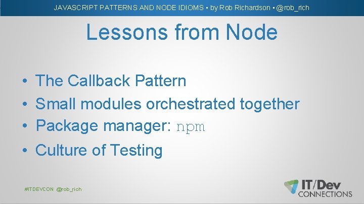 JAVASCRIPT PATTERNS AND NODE IDIOMS • by Rob Richardson • @rob_rich Lessons from Node