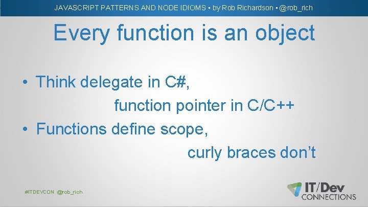 JAVASCRIPT PATTERNS AND NODE IDIOMS • by Rob Richardson • @rob_rich Every function is