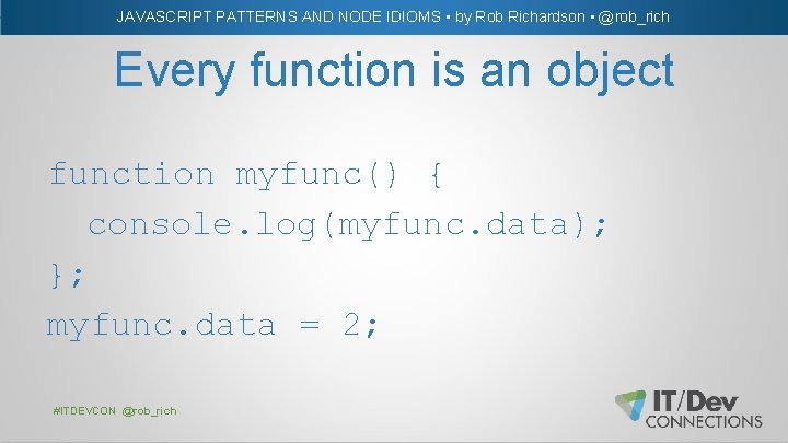 JAVASCRIPT PATTERNS AND NODE IDIOMS • by Rob Richardson • @rob_rich Every function is