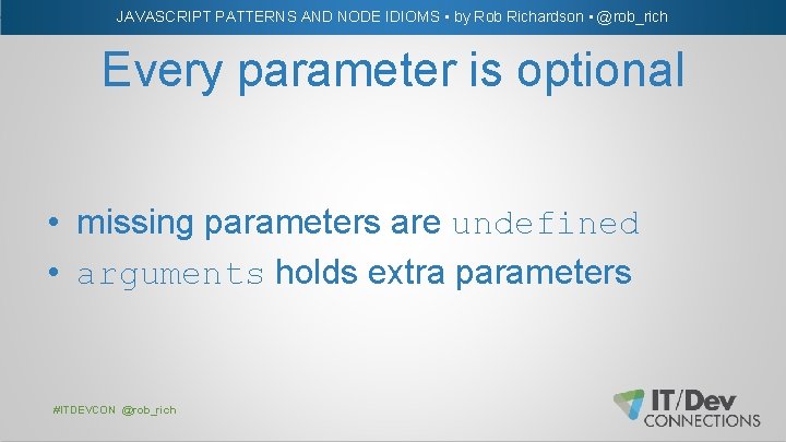 JAVASCRIPT PATTERNS AND NODE IDIOMS • by Rob Richardson • @rob_rich Every parameter is