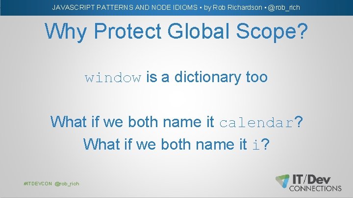 JAVASCRIPT PATTERNS AND NODE IDIOMS • by Rob Richardson • @rob_rich Why Protect Global
