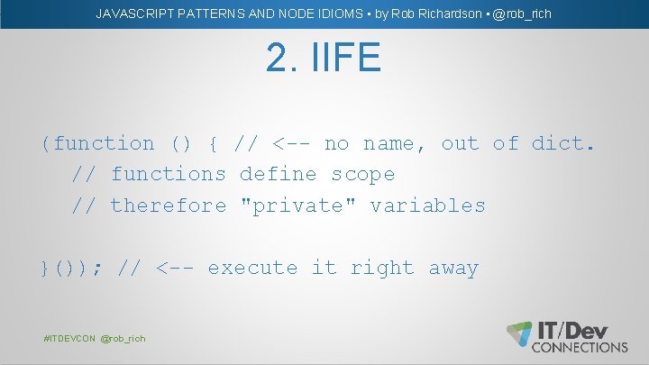 JAVASCRIPT PATTERNS AND NODE IDIOMS • by Rob Richardson • @rob_rich 2. IIFE (function
