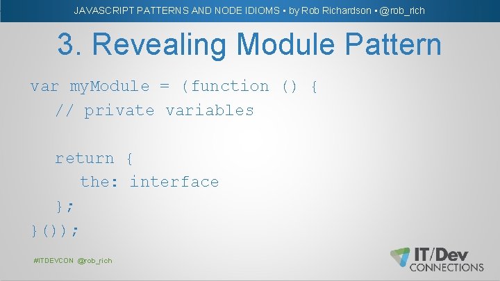 JAVASCRIPT PATTERNS AND NODE IDIOMS • by Rob Richardson • @rob_rich 3. Revealing Module
