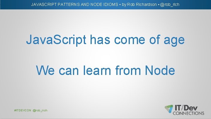 JAVASCRIPT PATTERNS AND NODE IDIOMS • by Rob Richardson • @rob_rich Java. Script has