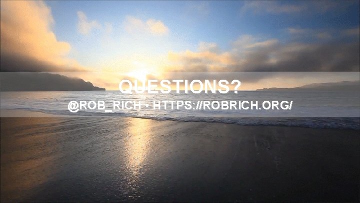 QUESTIONS? @ROB_RICH • HTTPS: //ROBRICH. ORG/ 