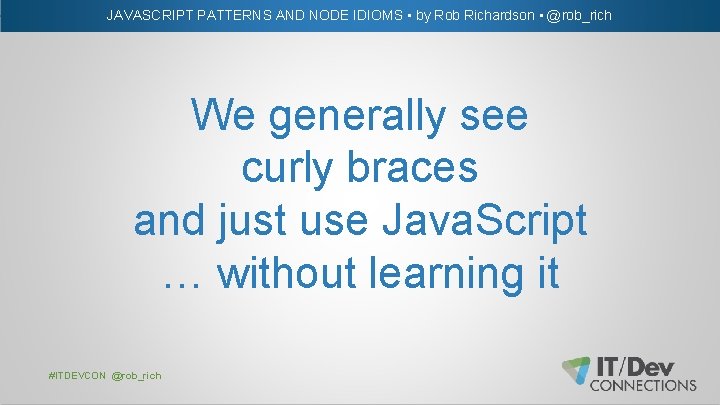 JAVASCRIPT PATTERNS AND NODE IDIOMS • by Rob Richardson • @rob_rich We generally see