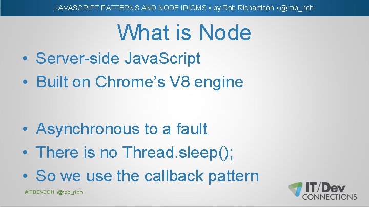 JAVASCRIPT PATTERNS AND NODE IDIOMS • by Rob Richardson • @rob_rich What is Node