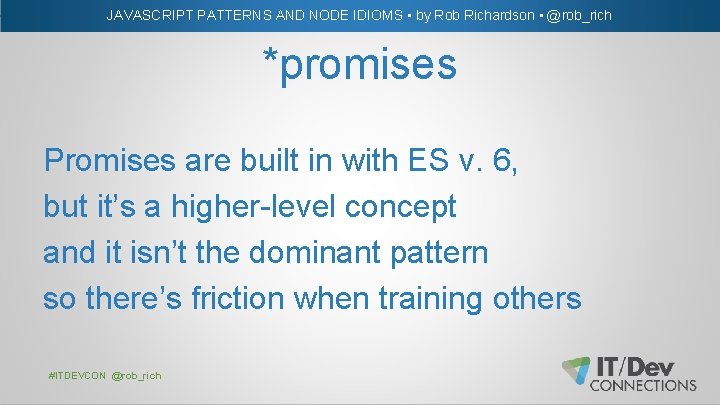 JAVASCRIPT PATTERNS AND NODE IDIOMS • by Rob Richardson • @rob_rich *promises Promises are
