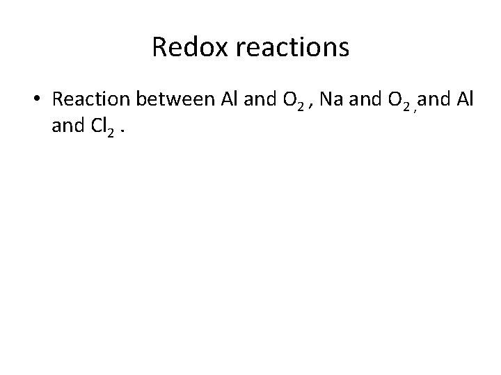 Redox reactions • Reaction between Al and O 2 , Na and O 2