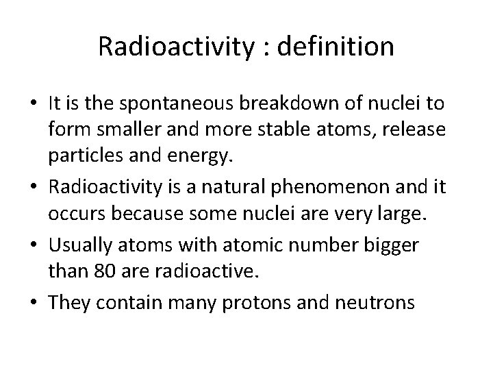 Radioactivity : definition • It is the spontaneous breakdown of nuclei to form smaller