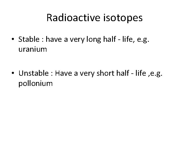 Radioactive isotopes • Stable : have a very long half - life, e. g.