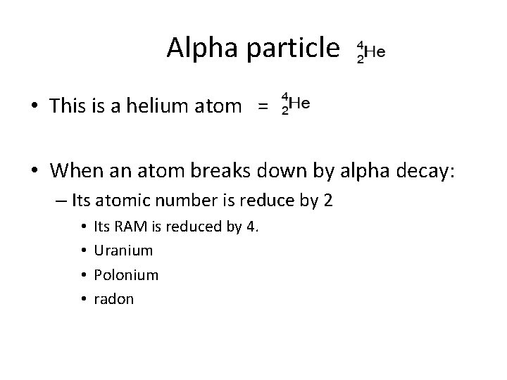 Alpha particle • This is a helium atom = • When an atom breaks