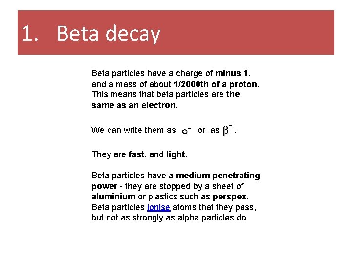 1. Beta decay Beta particles have a charge of minus 1, and a mass