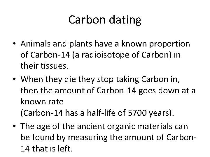 Carbon dating • Animals and plants have a known proportion of Carbon-14 (a radioisotope