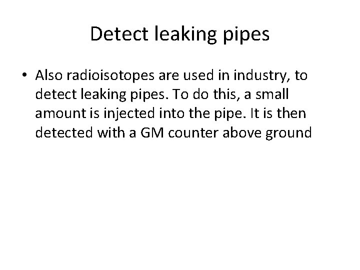 Detect leaking pipes • Also radioisotopes are used in industry, to detect leaking pipes.