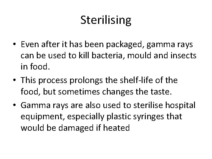 Sterilising • Even after it has been packaged, gamma rays can be used to