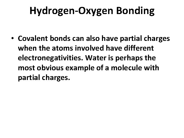 Hydrogen-Oxygen Bonding • Covalent bonds can also have partial charges when the atoms involved