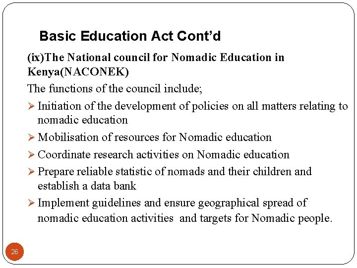 Basic Education Act Cont’d (ix)The National council for Nomadic Education in Kenya(NACONEK) The functions