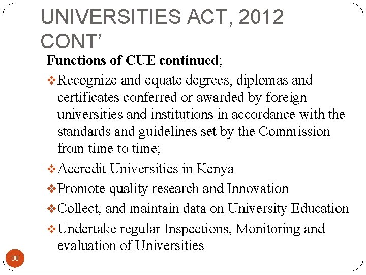 UNIVERSITIES ACT, 2012 CONT’ Functions of CUE continued; v. Recognize and equate degrees, diplomas