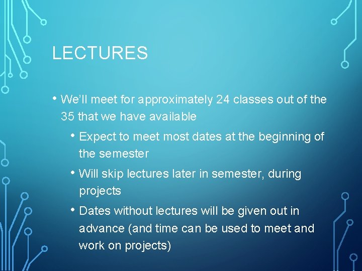 LECTURES • We’ll meet for approximately 24 classes out of the 35 that we