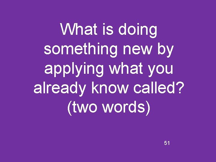 What is doing something new by applying what you already know called? (two words)
