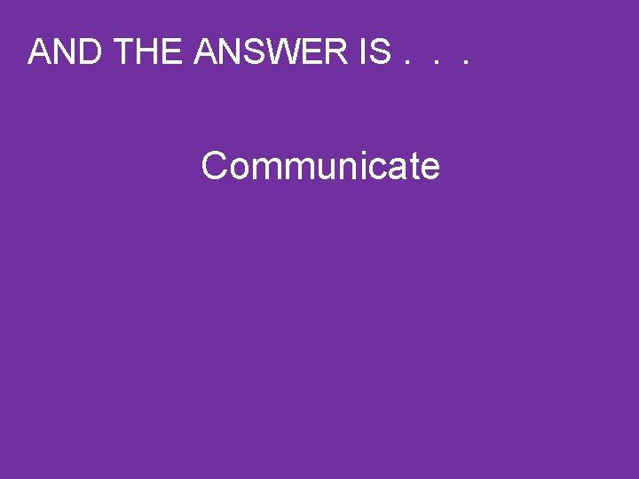 AND THE ANSWER IS. . . Communicate 