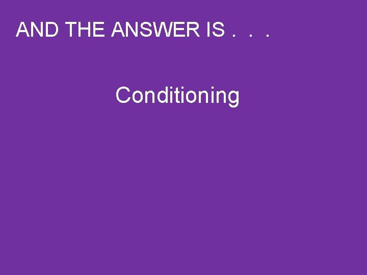 AND THE ANSWER IS. . . Conditioning 