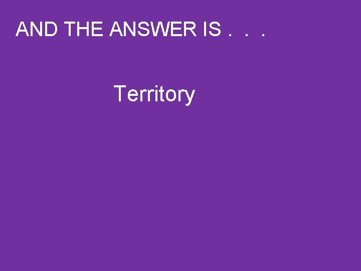 AND THE ANSWER IS. . . Territory 