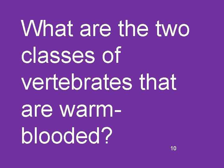 What are the two classes of vertebrates that are warmblooded? 10 