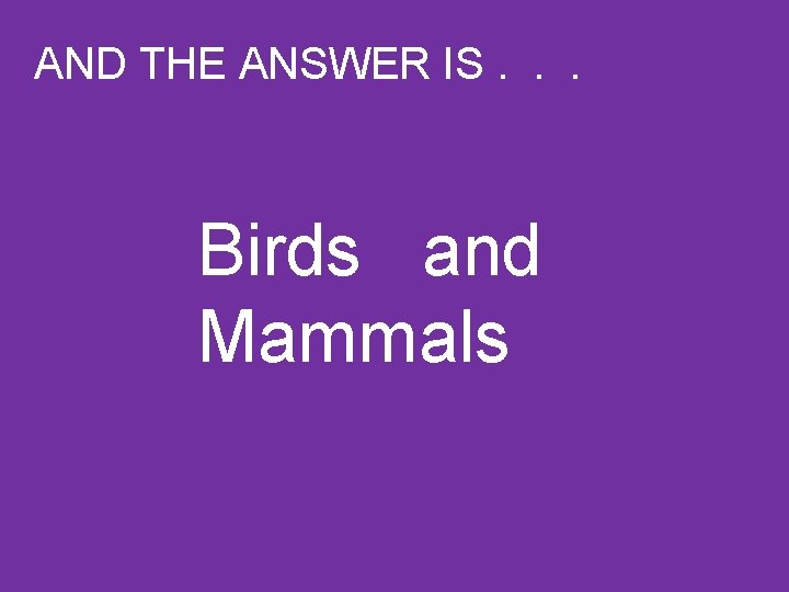 AND THE ANSWER IS. . . Birds and Mammals 