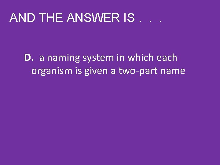 AND THE ANSWER IS. . . D. a naming system in which each organism